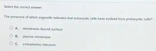Select the correct answer.
The presence of which organelle indicates that eukaryotic cells have evolved from prokaryotic cells?
A. membrane-bound nucleus
B. plasma membrane
C. endoplasmic reticulum