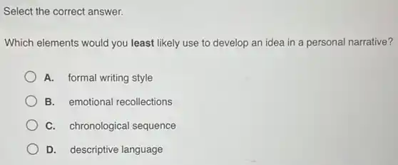 Select the correct answer.
Which elements would you least likely use to develop an idea in a personal narrative?
A. formal writing style
B. emotional recollections
C. chronological sequence
D. descriptive language
