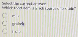 Select the correct answer.
Which food item is a rich source of protein?
milk
grains
fruits