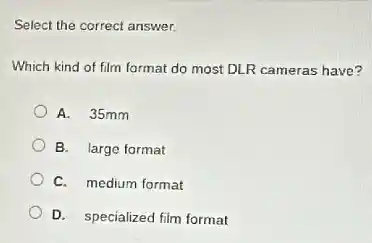 Select the correct answer.
Which kind of film format do most DLR cameras have?
A. 35mm
B. large format
C. medium format
D. specialized film format