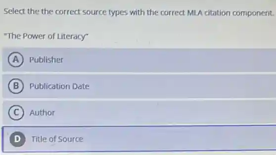 Select the the correct source types with the correct MLA citation component.
"The Power of Literacy"
A Publisher
B Publication Date
C Author
D Title of Source