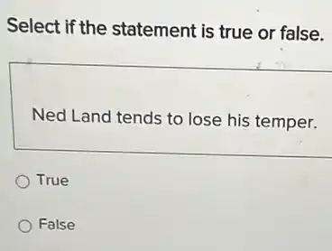 Select if the statement is true or false.
Ned Land tends to lose his temper.
True
False