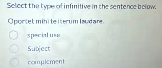 Select the type of infinitive in the sentence below.
Oportet mihi te iterum laudare.
special use
Subject
complement