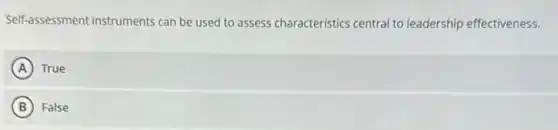 Self-assessment instruments can be used to assess characteristics central to leadership effectiveness.
A True
B False