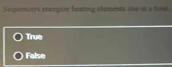Sequencers energize heating elements one at a time.
True
False