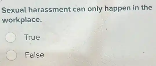 Sexual harassment can only happen in the
workplace.
True
False