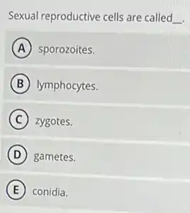 Sexual reproductive cells are called __
A sporozoites.
B lymphocytes.
C zygotes.
D gametes.
E conidia.