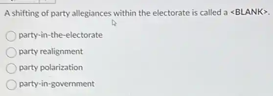A shifting of party allegiances within the electorate is called a langle BLANKrangle
party-in-the-electorate
party realignment
party polarization
party-in-government