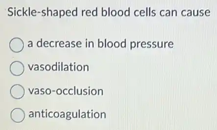 Sickle-shaped red blood cells can cause
a decrease in blood pressure
vasodilation
vaso-occlusion
anticoagulation