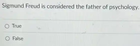 Sigmund Freud is considered the father of psychology.
True
False