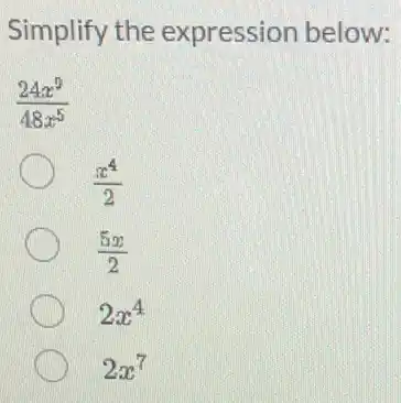 Simplify the expression below:
(24x^9)/(48x^5)
(x^4)/(2)
(5x)/(2)
2x^4
2x^7