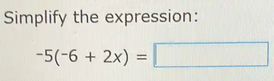 Simplify the expression:
-5(-6+2x)= square