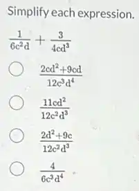 Simplify each expression.
(1)/(6c^2)d+(3)/(4cd^3)
(2cd^2+9cd)/(12c^3)d^(4)
(11cd^2)/(12c^2)d^(3)
(2d^2+9c)/(12c^2)d^(3)
(4)/(6c^3)d^(4)
