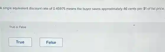 A single equivalent discount rate of 0.45975 means the buyer saves approximately 46 cents per 1 of list price.
True or False
True
False