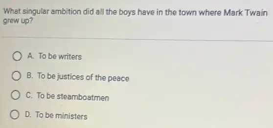 What singular ambition did all the boys have in the town where Mark Twain
grew up?
A. To be writers
B. To be justices of the peace
C. To be steamboatmen
D. To be ministers