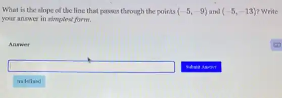 What is the slope of the line that passes through the points (-5,-9) and (-5,-13) ? Write
your answer in simplest form.
Answer
square