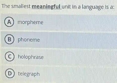 The smallest meaningful unit in a language is a:
A morpheme
B phoneme
C holophrase
D telegraph