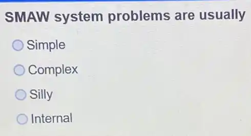 SMAW system problems are usually
Simple
Complex
Silly
Internal