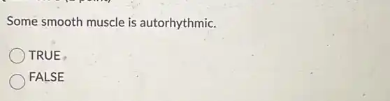 Some smooth muscle is autorhythmic.
TRUE
FALSE