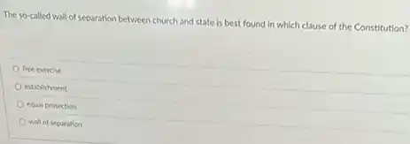 The so-called wall of separation between church and state is best found in which clause of the Constitution?
free exercise
establishment
equal protection
wall of separation