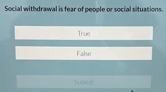 Social withdrawal is fear of people or social situations.
True
False
Submit