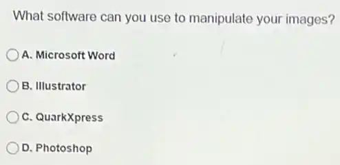 What software can you use to manipulate your images?
A. Microsoft Word
B. Illustrator
C. QuarkXpress
D. Photoshop