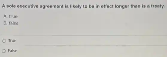 A sole executive agreement is likely to be in effect longer than is a treaty.
A. true
B. false
True
False