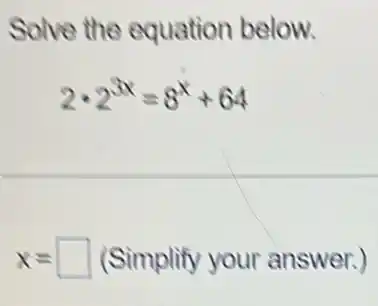 Solve the equation below.
2cdot 2^3x=8^x+64
x= square (Simplify your answer.)