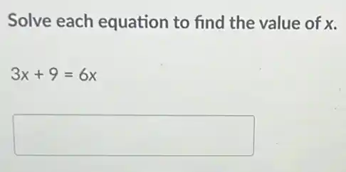 Solve each equation to find the value of x.
3x+9=6x
square