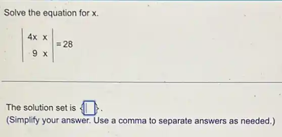 Solve the equation for x
vert } 4x&x 9x vert =28
The solution set is square
(Simplify your answer. Use a comma to separate answers as needed.)