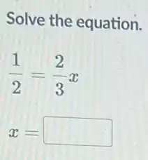 Solve the equation.
(1)/(2)=(2)/(3)x
x= square