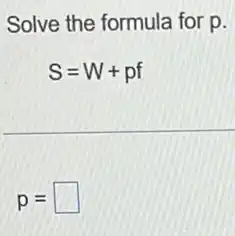 Solve the formula for p.
S=W+pf
p= square