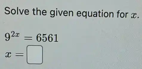 Solve the given equation for x.
9^2x=6561
x=square