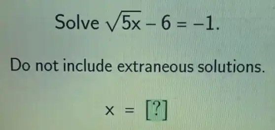 Solve sqrt (5x)-6=-1
Do not include extraneous solutions.
x=[?]