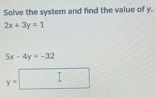 Solve the system and find the value of y.
2x+3y=1
5x-4y=-32
y=
square