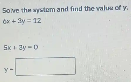 Solve the system and find the value of y.
6x+3y=12
5x+3y=0
y=
square