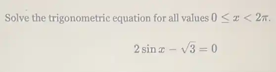 Solve the trigonometric equation for all values 0leqslant xlt 2pi
2sinx-sqrt (3)=0
