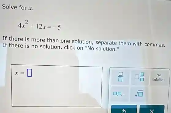 Solve for x.
4x^2+12x=-5
If there is more than one solution , separate them with commas.
If there is no solution, click on "No solution."
x= square
