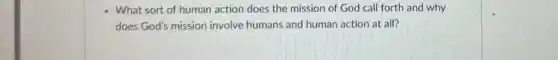 What sort of human action does the mission of God call forth and why
does God's mission involve humans and human action at all?