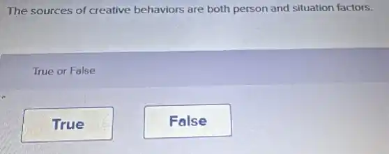 The sources of creative behaviors are both person and situation factors.
True or False
True
False