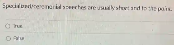 Specialized /ceremonial speeches are usually short and to the point.
True
False