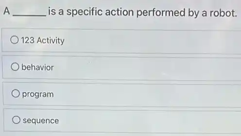 A __ is a specific action performed by a robot.
123 Activity
behavior
program
sequence