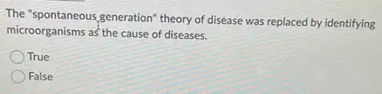 The "spontaneous generation" theory of disease was replaced by identifying
microorganisms as the cause of diseases.
True
False