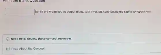 square banks are organized as corporations, with investors contributing the capital for operations.
C Need help? Revlew these concept resources.
Read About the Concept