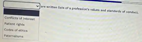 square 
disappointed
are written lists of a profession's values and standards of conduct.
Conflicts of interest
Patient rights
Codes of ethics