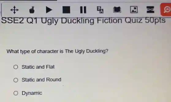 SSE2 Q1 Ugly Duckling Fiction Quiz 50pts
What type of character is The Ugly Duckling?
Static and Flat
Static and Round
Dynamic