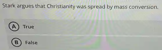 Stark argues that Christianity was spread by mass conversion.
A ) True
B False
