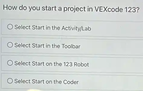 How do you start a project in VEXcode 123?
Select Start in the Activity/Lab
Select Start in the Toolbar
Select Start on the 123 Robot
Select Start on the Coder