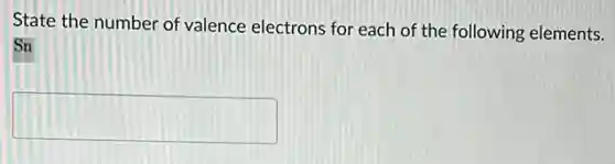 State the number of valence electrons for each of the following elements.
Sn
square