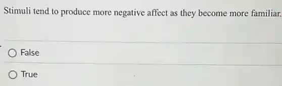 Stimuli tend to produce more negative affect as they become more familiar.
False
True